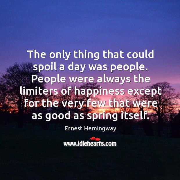 The only thing that could spoil a day was people. Ernest Hemingway Picture Quote