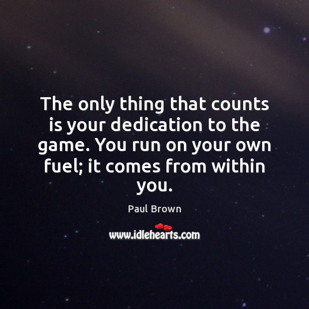The only thing that counts is your dedication to the game. You Paul Brown Picture Quote