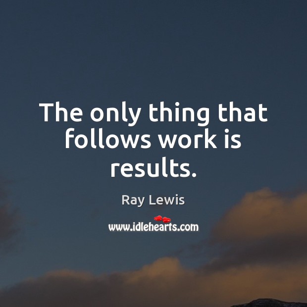 The only thing that follows work is results. Ray Lewis Picture Quote