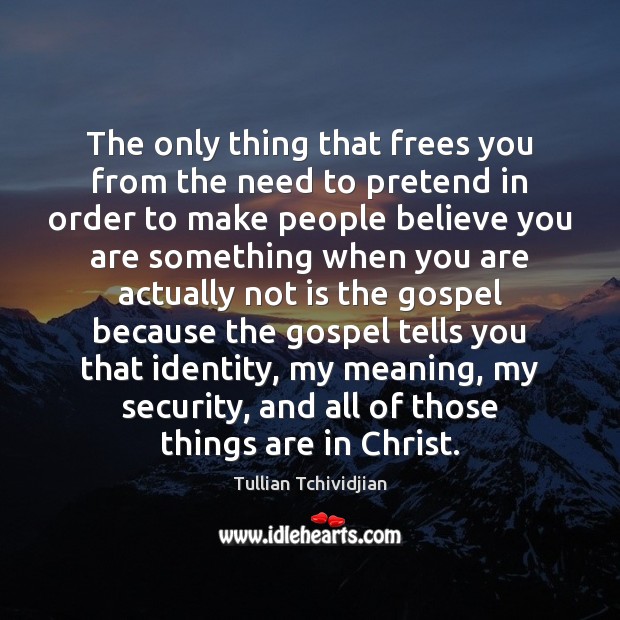 The only thing that frees you from the need to pretend in Tullian Tchividjian Picture Quote