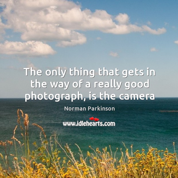 The only thing that gets in the way of a really good photograph, is the camera Norman Parkinson Picture Quote