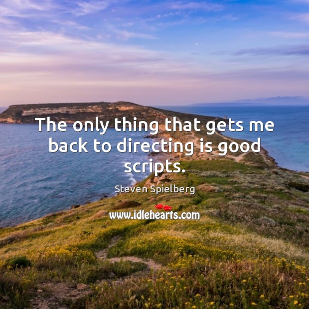 The only thing that gets me back to directing is good scripts. Steven Spielberg Picture Quote