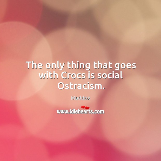 The only thing that goes with Crocs is social Ostracism. Maddox Picture Quote