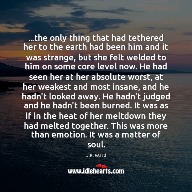 …the only thing that had tethered her to the earth had been J.R. Ward Picture Quote