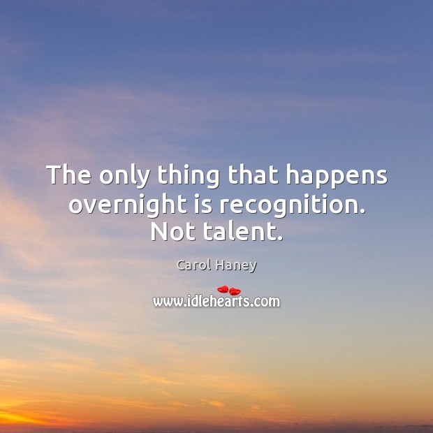 The only thing that happens overnight is recognition. Not talent. Carol Haney Picture Quote