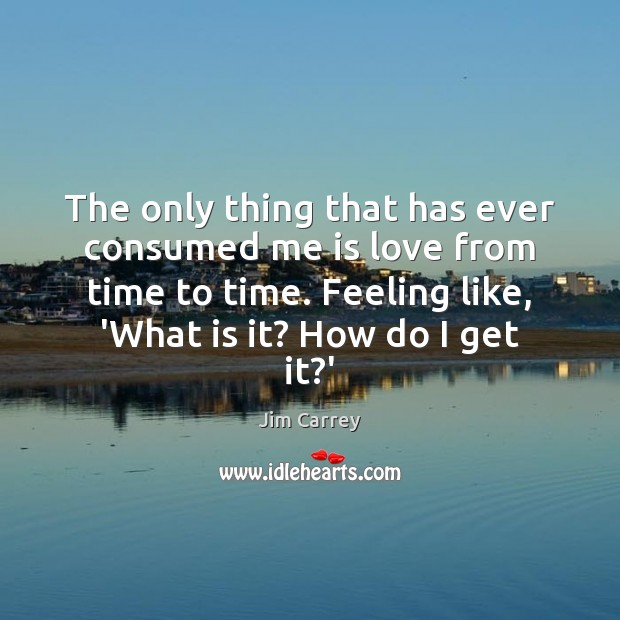 The only thing that has ever consumed me is love from time Jim Carrey Picture Quote