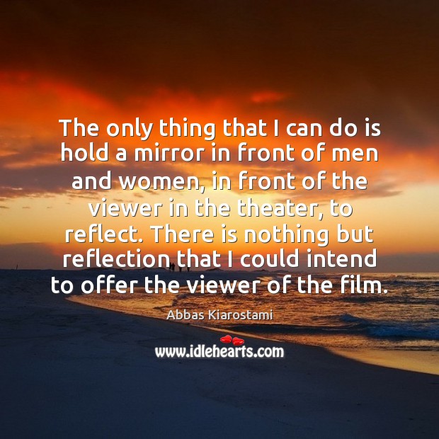 The only thing that I can do is hold a mirror in Abbas Kiarostami Picture Quote
