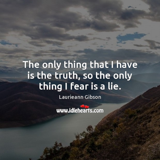 The only thing that I have is the truth, so the only thing I fear is a lie. Laurieann Gibson Picture Quote