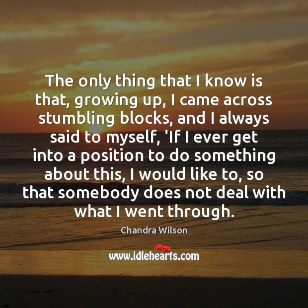 The only thing that I know is that, growing up, I came Chandra Wilson Picture Quote
