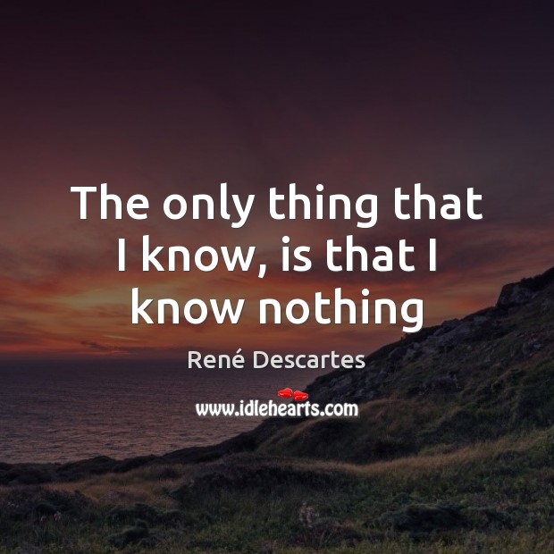 The only thing that I know, is that I know nothing René Descartes Picture Quote