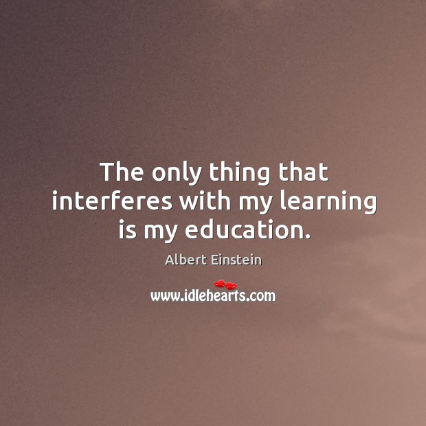 The only thing that interferes with my learning is my education. Image
