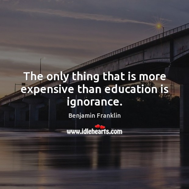 The only thing that is more expensive than education is ignorance. Education Quotes Image
