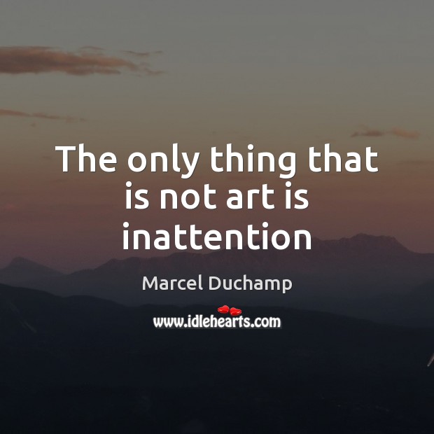 The only thing that is not art is inattention Art Quotes Image