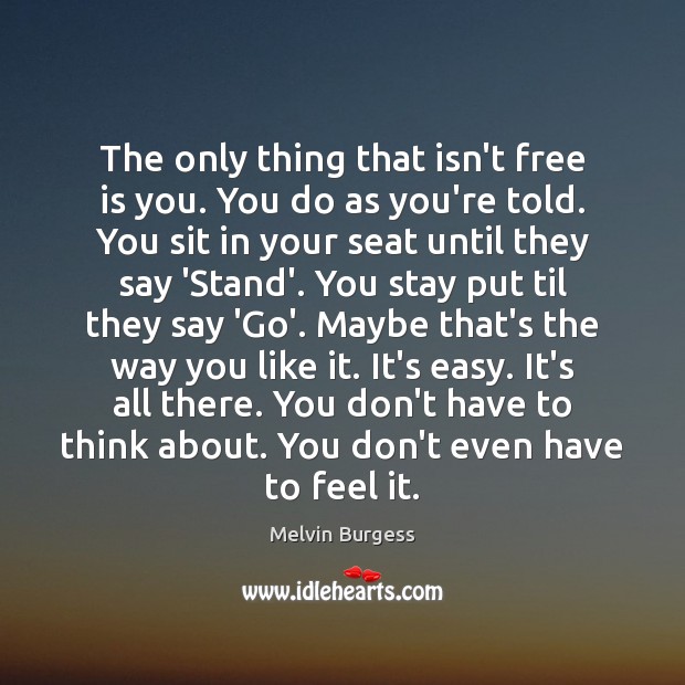 The only thing that isn’t free is you. You do as you’re Melvin Burgess Picture Quote