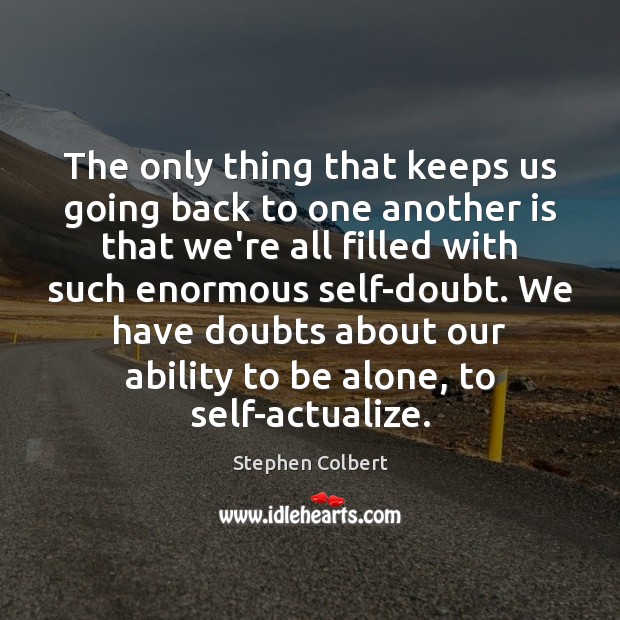 The only thing that keeps us going back to one another is Stephen Colbert Picture Quote