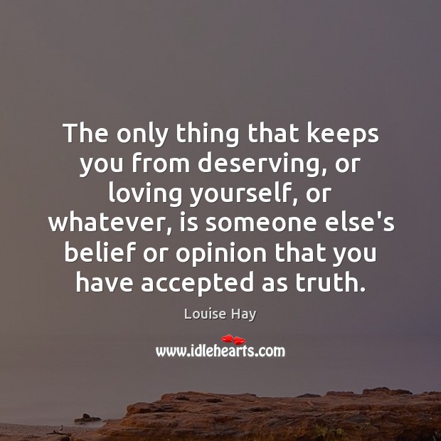 The only thing that keeps you from deserving, or loving yourself, or Louise Hay Picture Quote