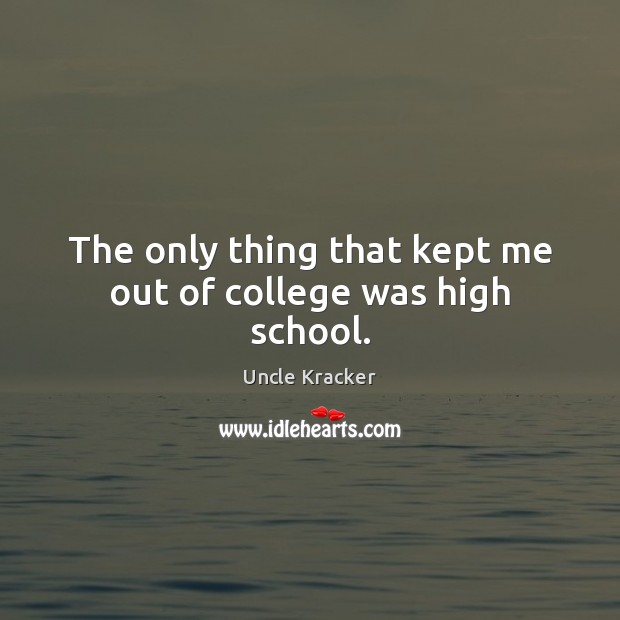 The only thing that kept me out of college was high school. Uncle Kracker Picture Quote