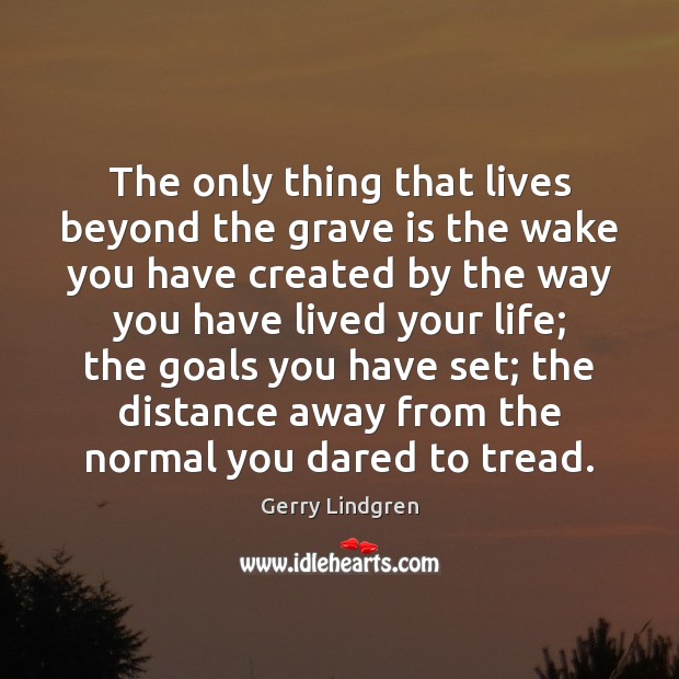 The only thing that lives beyond the grave is the wake you Image
