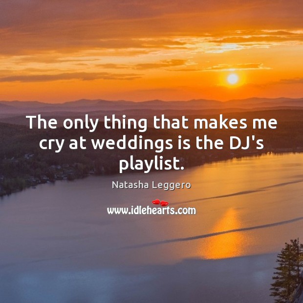 The only thing that makes me cry at weddings is the DJ’s playlist. Natasha Leggero Picture Quote