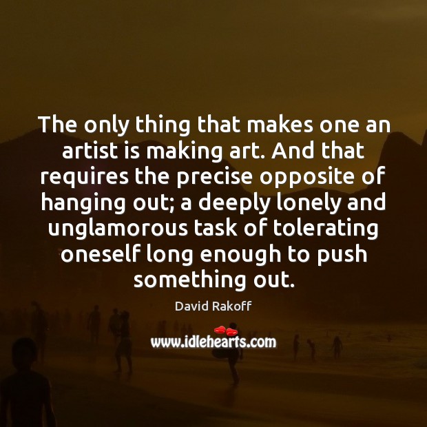 The only thing that makes one an artist is making art. And Image