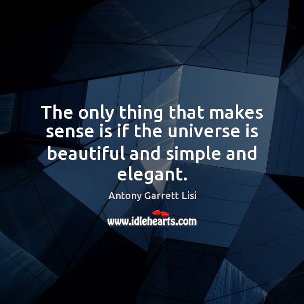 The only thing that makes sense is if the universe is beautiful and simple and elegant. Image