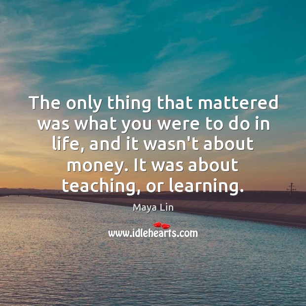 The only thing that mattered was what you were to do in Maya Lin Picture Quote