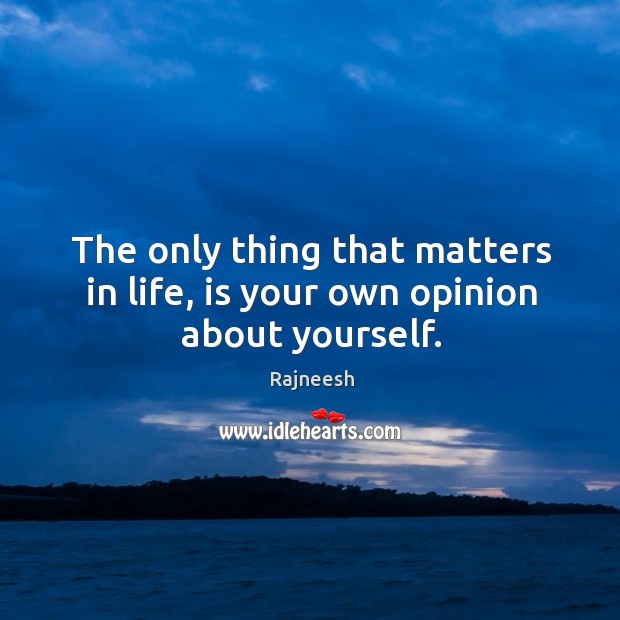 The only thing that matters in life, is your own opinion about yourself. Image
