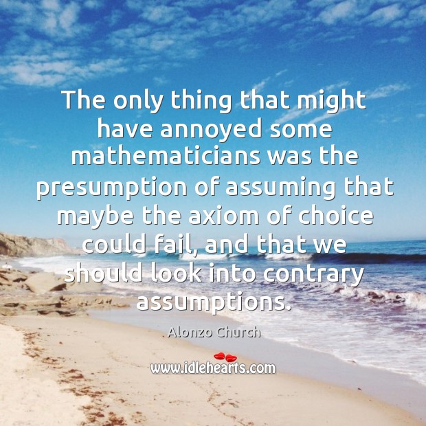 The only thing that might have annoyed some mathematicians was the presumption of assuming Alonzo Church Picture Quote