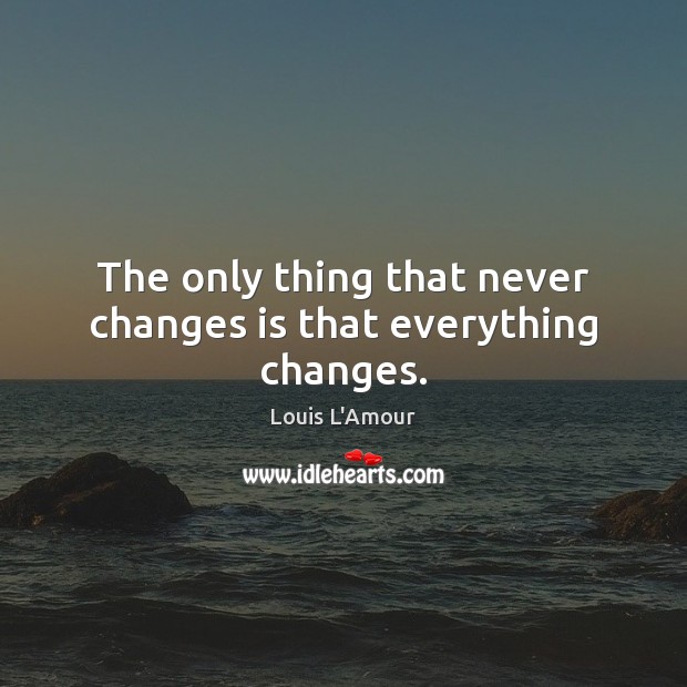 The only thing that never changes is that everything changes. Louis L’Amour Picture Quote