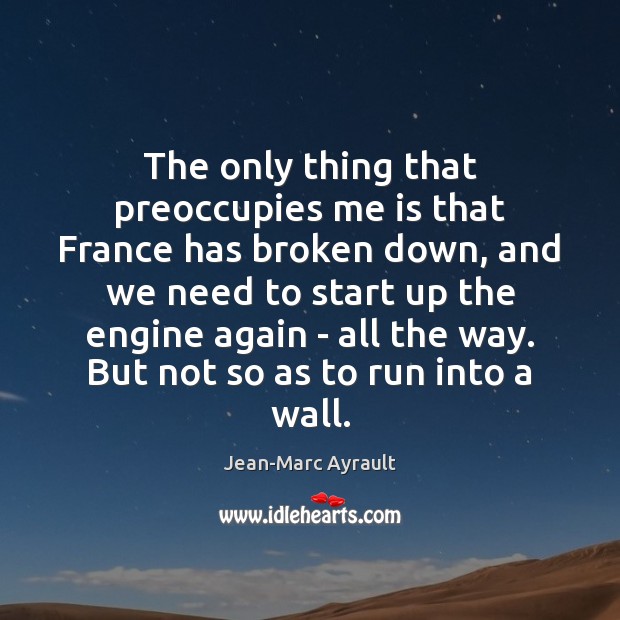 The only thing that preoccupies me is that France has broken down, Jean-Marc Ayrault Picture Quote