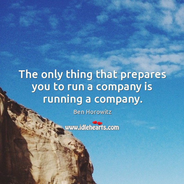 The only thing that prepares you to run a company is running a company. Ben Horowitz Picture Quote