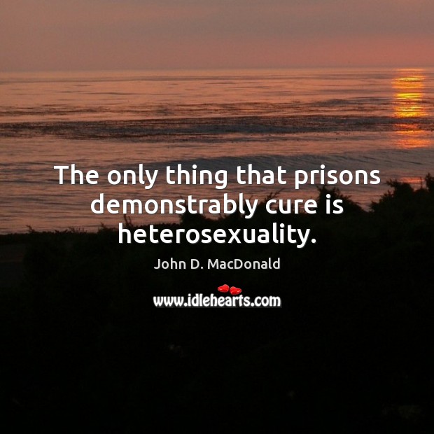 The only thing that prisons demonstrably cure is heterosexuality. John D. MacDonald Picture Quote