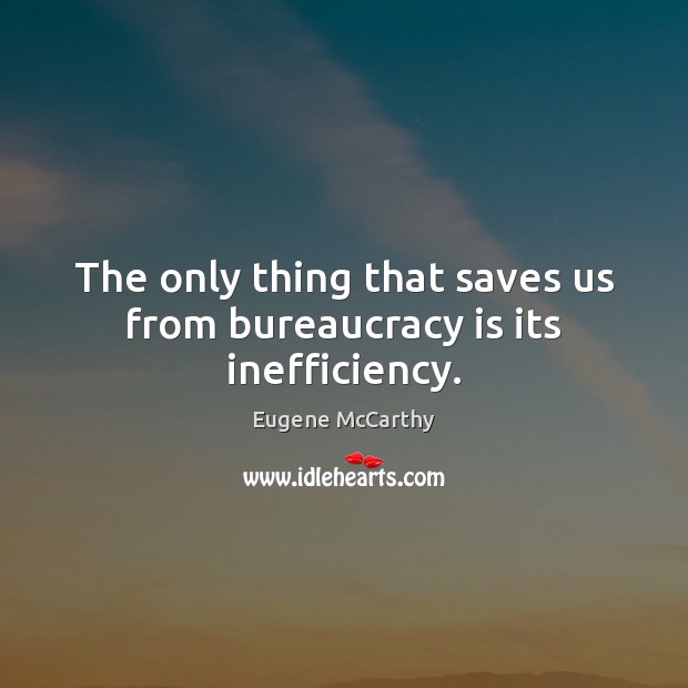 The only thing that saves us from bureaucracy is its inefficiency. Eugene McCarthy Picture Quote