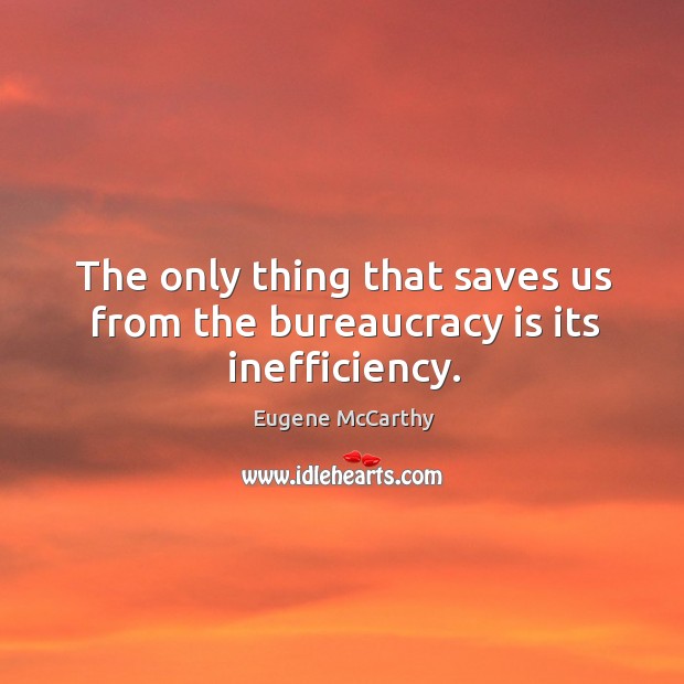 The only thing that saves us from the bureaucracy is its inefficiency. Eugene McCarthy Picture Quote