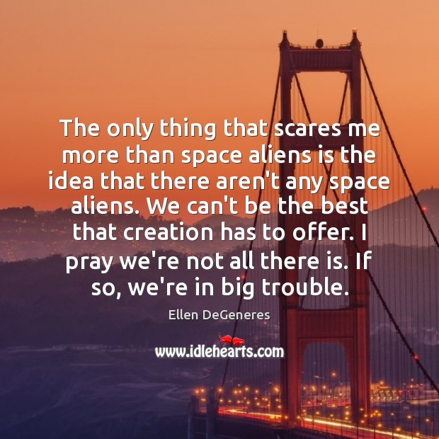 The only thing that scares me more than space aliens is the Ellen DeGeneres Picture Quote