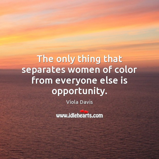 The only thing that separates women of color from everyone else is opportunity. Viola Davis Picture Quote