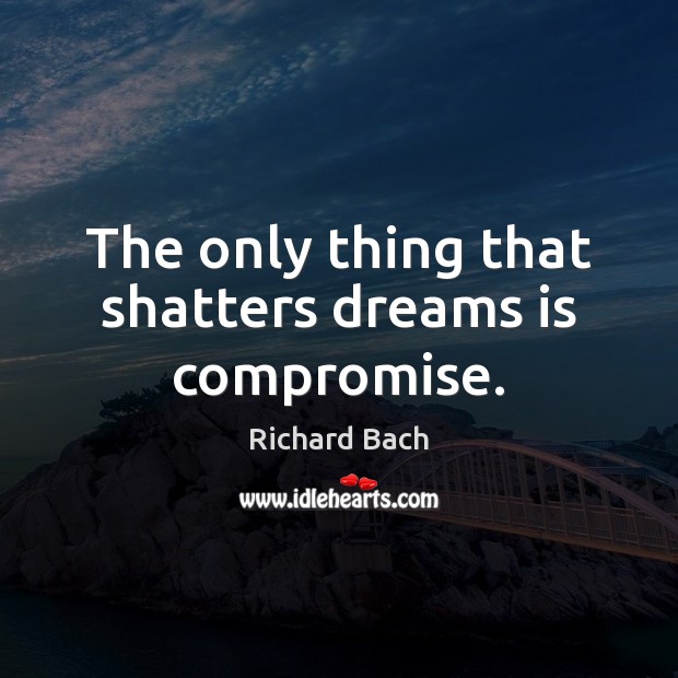 The only thing that shatters dreams is compromise. Richard Bach Picture Quote