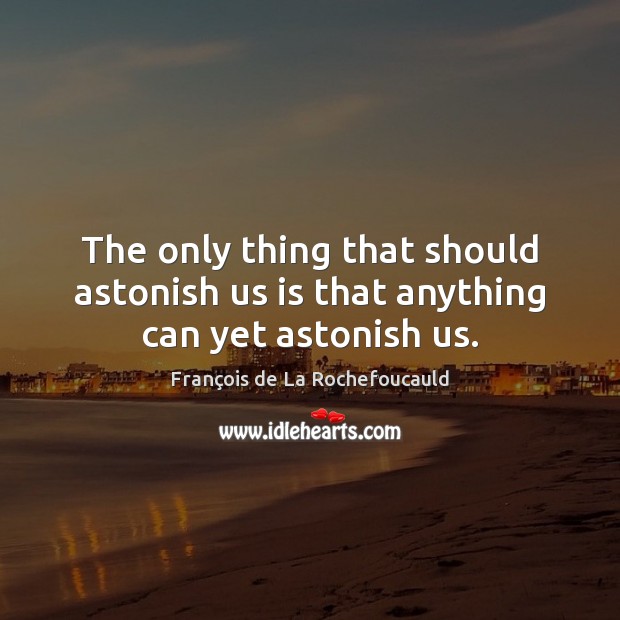 The only thing that should astonish us is that anything can yet astonish us. François de La Rochefoucauld Picture Quote