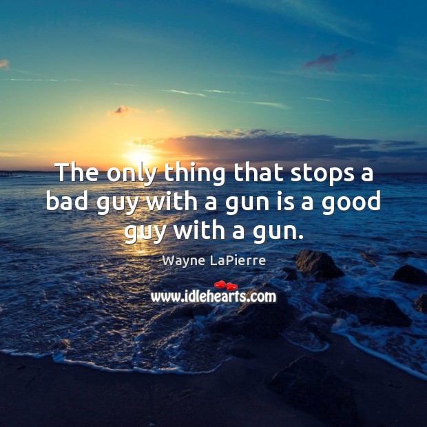 The only thing that stops a bad guy with a gun is a good guy with a gun. Wayne LaPierre Picture Quote