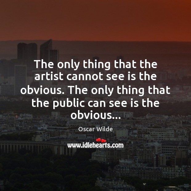 The only thing that the artist cannot see is the obvious. The Oscar Wilde Picture Quote