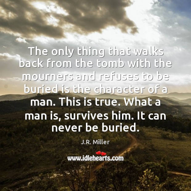The only thing that walks back from the tomb with the mourners J.R. Miller Picture Quote