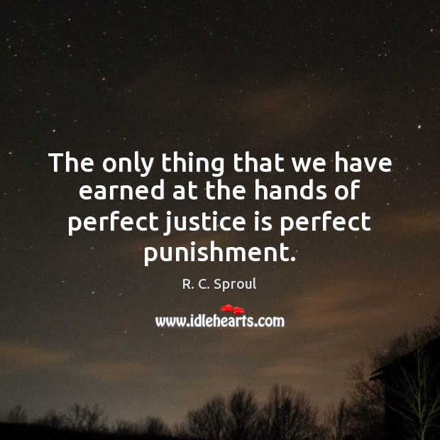 The only thing that we have earned at the hands of perfect justice is perfect punishment. R. C. Sproul Picture Quote