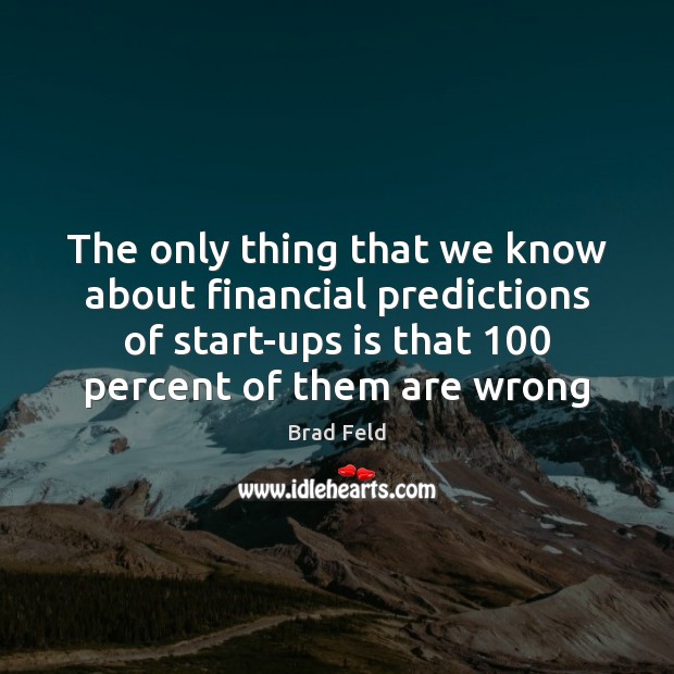 The only thing that we know about financial predictions of start-ups is Brad Feld Picture Quote