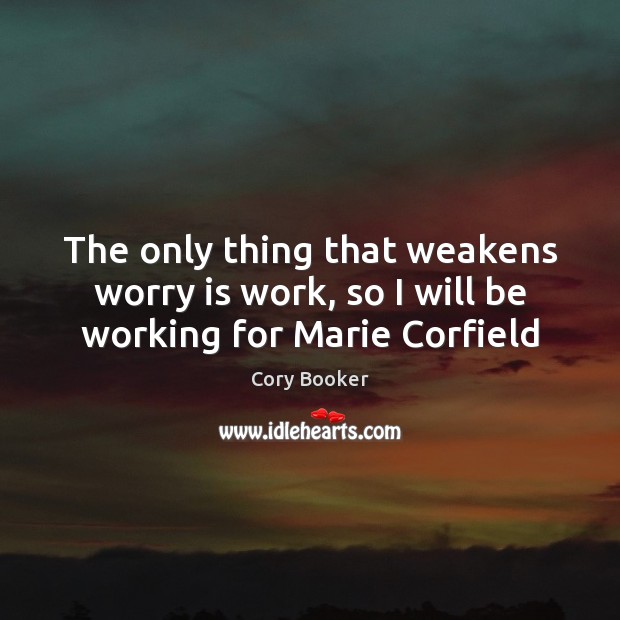 The only thing that weakens worry is work, so I will be working for Marie Corfield Worry Quotes Image
