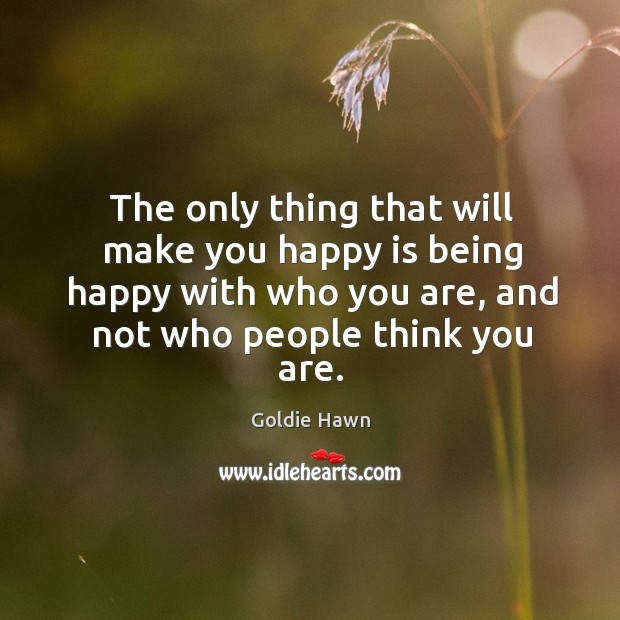 The only thing that will make you happy is being happy with who you are, and not who people think you are. Image