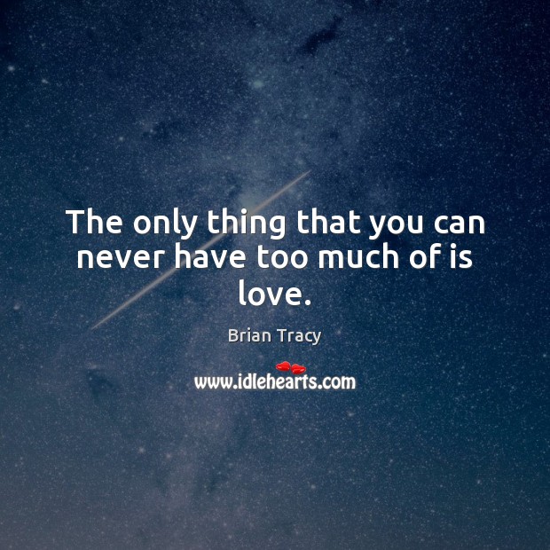 The only thing that you can never have too much of is love. Brian Tracy Picture Quote