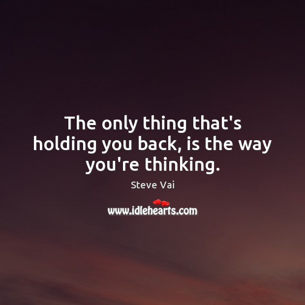 The only thing that’s holding you back, is the way you’re thinking. Steve Vai Picture Quote