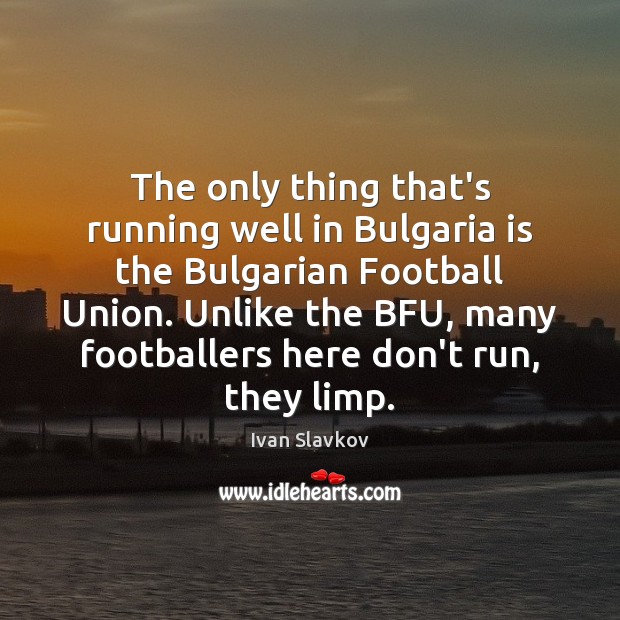 The only thing that’s running well in Bulgaria is the Bulgarian Football Ivan Slavkov Picture Quote