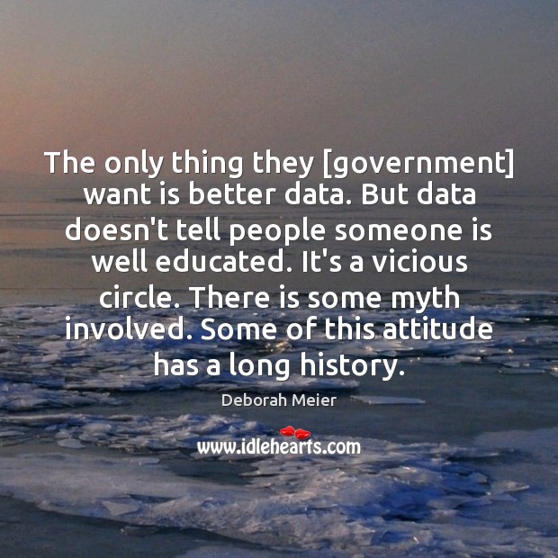 The only thing they [government] want is better data. But data doesn’t Deborah Meier Picture Quote