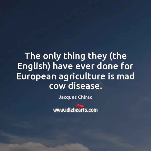 The only thing they (the English) have ever done for European agriculture Agriculture Quotes Image